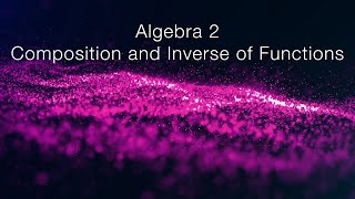 Algebra 2: Composition and Inverse of Functions