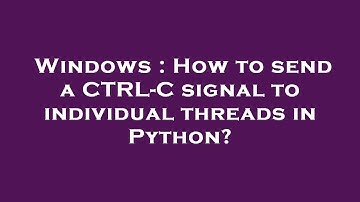 Windows : How to send a CTRL-C signal to individual threads in Python?