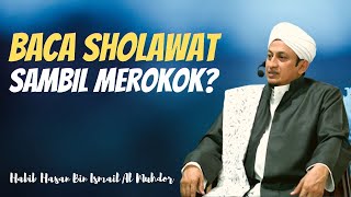 Baca Sholawat Sambil Merokok - Habib Hasan Bin Ismail Al Muhdor