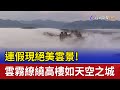 連假現絕美雲景 雲霧繚繞高樓如天空之城 連假現絕美雲景 雲霧繚繞高樓如天空之城
