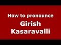 How to pronounce Girish Kasaravalli (Kannada//) - PronounceNames.com