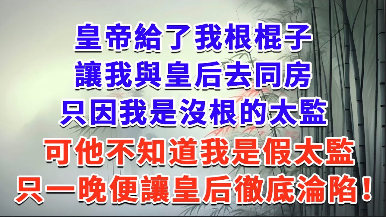皇帝給了我根棍子，讓我與皇后去同房，只因我是沒根的太監，可他不知道我是假太監，只一晚便讓皇后徹底淪陷！#一口气看完 #完结爽文#宫墙往事