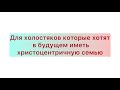 Для холостяков которые хотят в будущем иметь христоцентричную семью