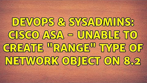 DevOps & SysAdmins: Cisco ASA - Unable to create "range" type of network object on 8.2