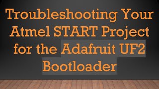 Troubleshooting Your Atmel START Project for the Adafruit UF2 Bootloader