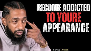 Become Addicted To Your Appearance and Watch Your Life Change | Nipsey Hussle Motivation