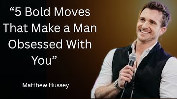 "5 Bold Moves That Make a Man Obsessed With You " BY MATTHEW HUSSEY BEST MOTIVATION  SPEECH.
