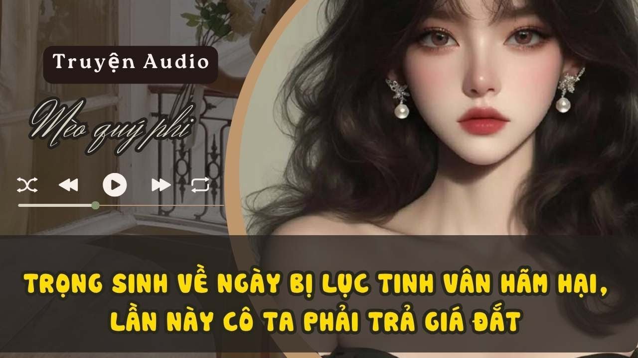 TRỌNG SINH VỀ NGÀY BỊ LỤC TINH VÂN HÃM HẠI, LẦN NÀY CÔ TA PHẢI TRẢ GIÁ ĐẮT#meoquyphi