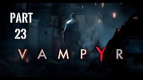 VAMPYR Gameplay Walkthrough Part 23 [1080p HD 60fps PC] - No Commentary