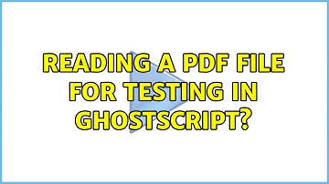 Reading a PDF file for testing in GhostScript? (2 Solutions!!)