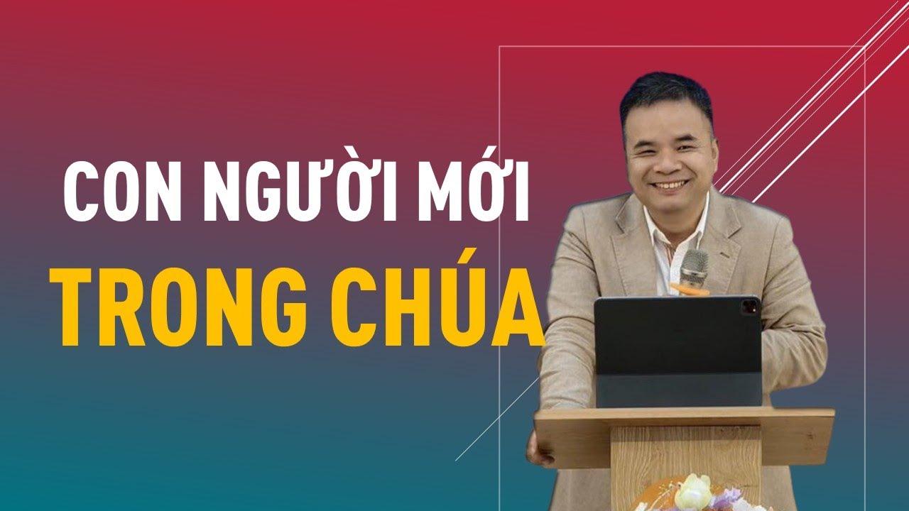 CON NGƯỜI MỚI TRONG CHÚA || Mục sư PHẠM TUẤN NHƯỢNG #loisusong #phamtuannhuong
