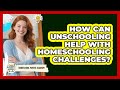 How Can Unschooling Help With Homeschooling Challenges? - Homeschool Parent Academy