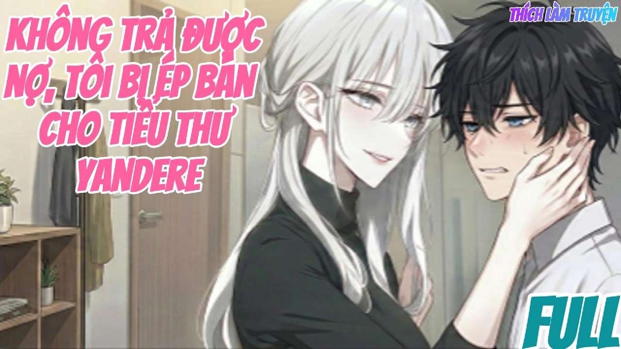 Không Trả Được Nợ, Tôi Bị Ép Bán Cho Tiểu Thư Yandere- Siêu Dài-Full
