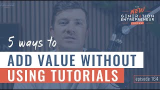 5 Ways To Add Value Without Using Tutorials || Episode 164 Wealth