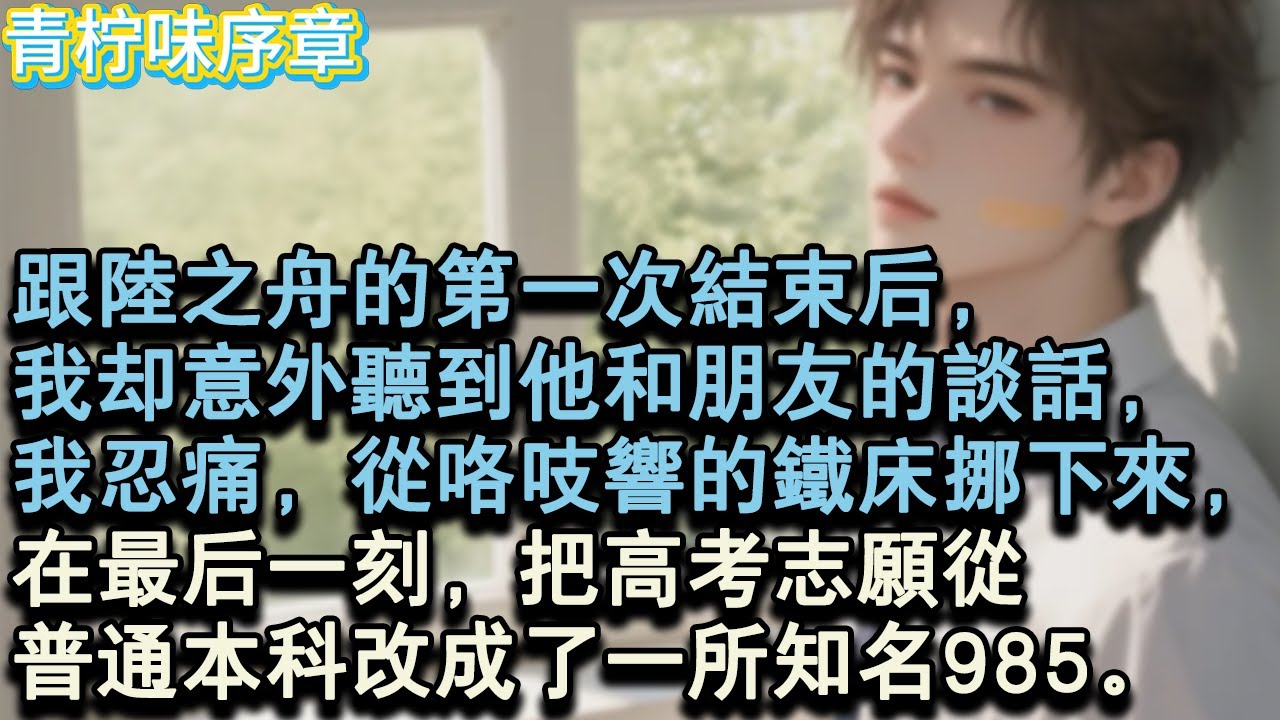 【完结爽文】跟陸之舟的第一次結束後，我卻意外聽到他和朋友的談話，我忍痛，從咯吱響的鐵床挪下來，在最後一刻，把高考志願從普通本科改成了一所知名985。