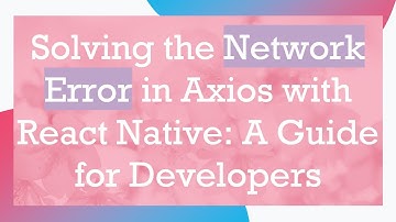 Solving the Network Error in Axios with React Native: A Guide for Developers