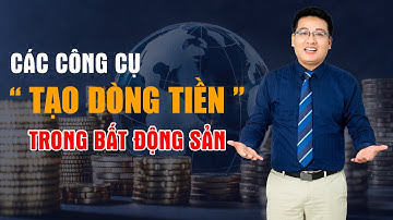 Các công cụ " TẠO DÒNG TIỀN " trong bất động sản ! | Dương Đình Châu
