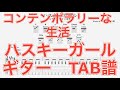 【TAB譜】ハスキーガール/コンテンポラリーな生活 ギター TAB譜