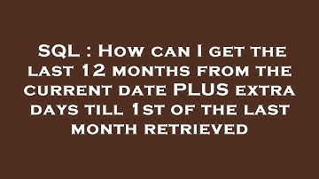 SQL : How can I get the last 12 months from the current date PLUS extra days till 1st of the last mo