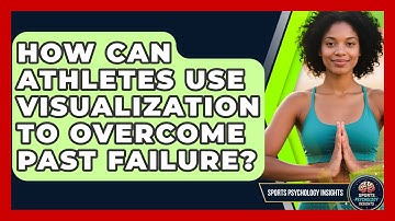 How Can Athletes Use Visualization To Overcome Past Failure? - Sport Psychology Insights