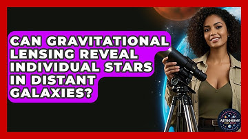 Can Gravitational Lensing Reveal Individual Stars In Distant Galaxies? - Astronomy Made Simple