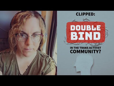 Clipped: "Double Bind" in the Trans Activist Community? (Detrans Perspective)
