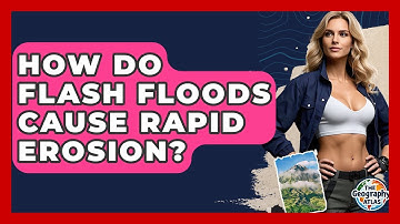 How Do Flash Floods Cause Rapid Erosion? - The Geography Atlas