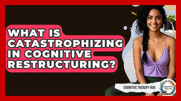 What Is Catastrophizing In Cognitive Restructuring? - Cognitive Therapy Hub