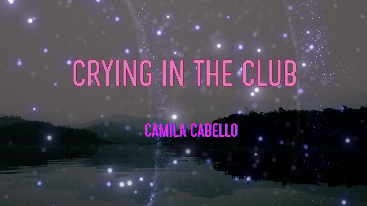 Camila Cabello Crying In The Club Lyrics Ain T No Crying In The Club Youtube