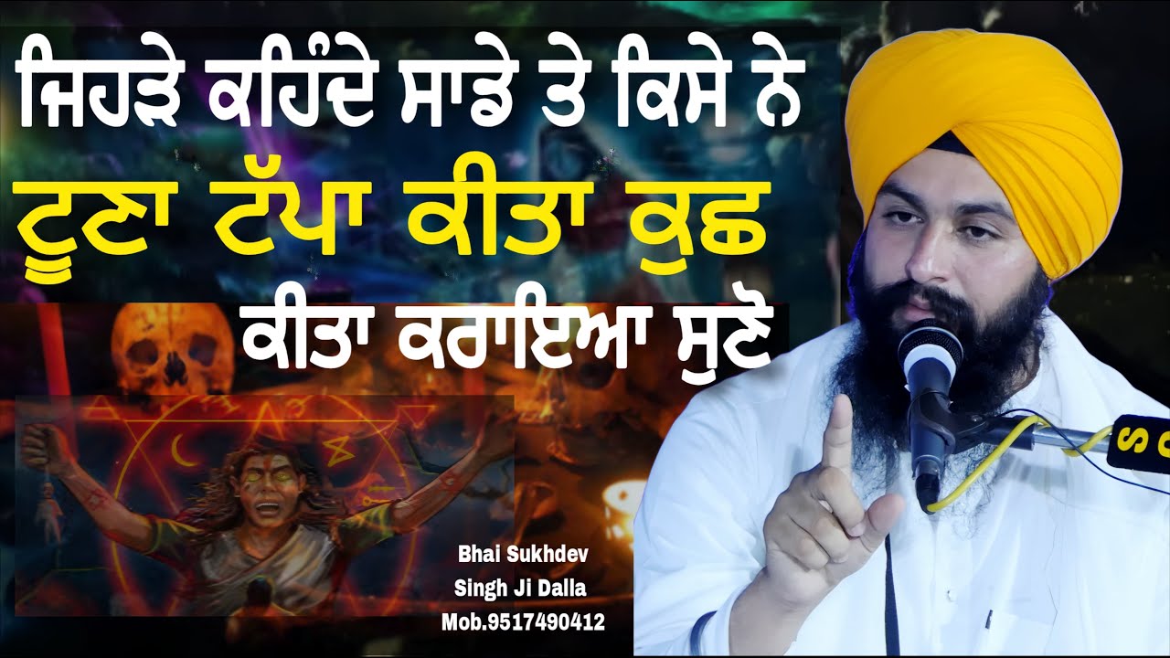 ਜਿਹੜੇ ਕਹਿੰਦੇ ਸਾਡੇ ਤੇ ਕਿਸੇ ਨੇ ਟੂਣਾ ਟੱਪਾ ਕੀਤਾ ਕੁਛ ਕੀਤਾ ਕਰਾਇਆ ਸੁਣੋ || bhai Sukhdev Singh Ji Dalla