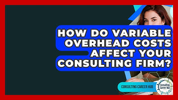 How Do Variable Overhead Costs Affect Your Consulting Firm? - Consulting Career Hub