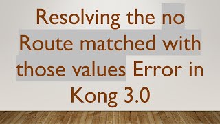 Resolving the no Route matched with those values Error in Kong 3.0 Wealth