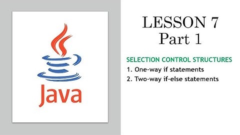 Lesson 7 Part 1: Java Selection Control Structures (if and if else)