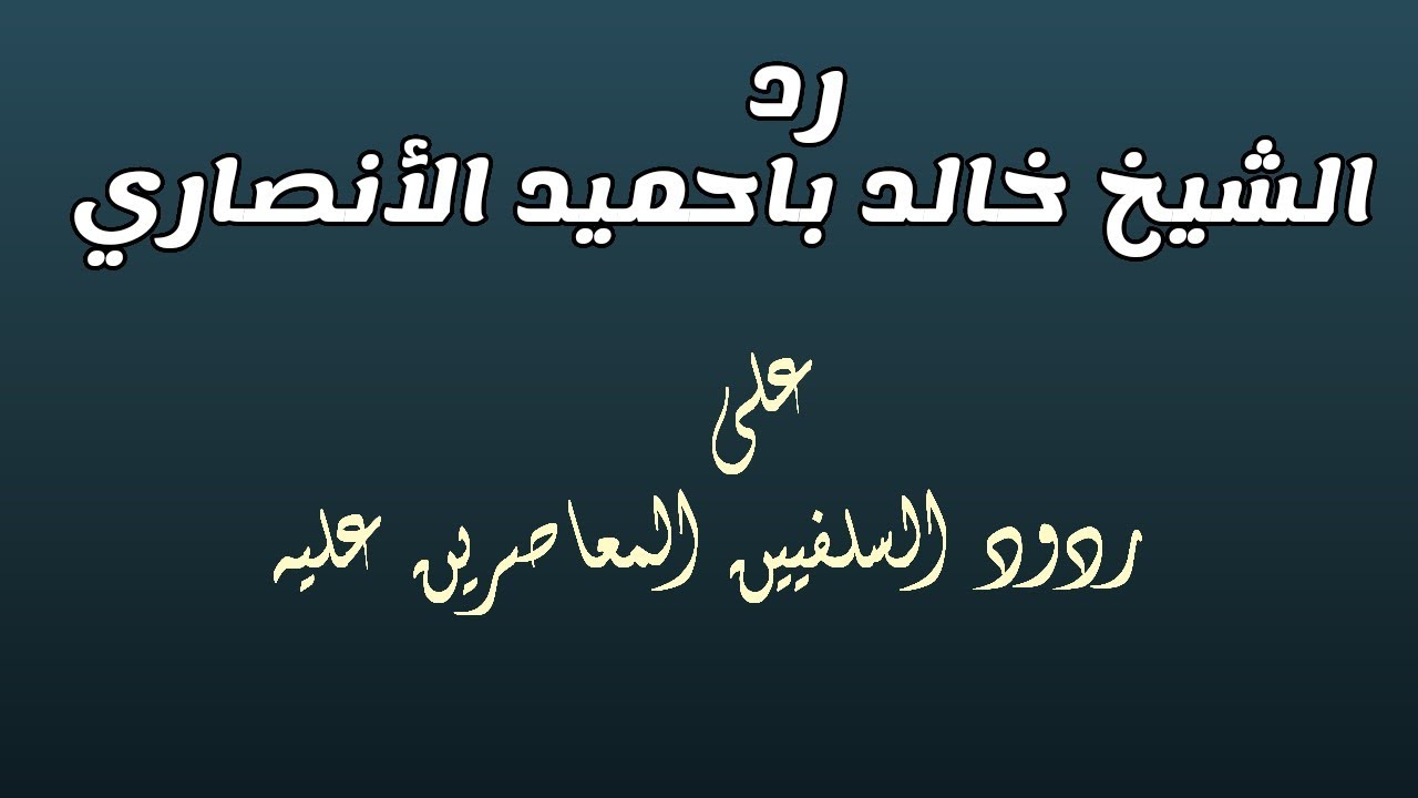 رد الشيخ خالد باحميد الأنصاري على ردود السلفيين المعاصرين عليه