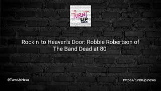 Rockin' to Heaven's Door: Robbie Robertson of The Band Dead at 80 🎸😢