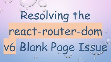 Resolving the react-router-dom v6 Blank Page Issue