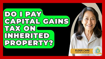Do I Pay Capital Gains Tax On Inherited Property? - Elder Care Support Network