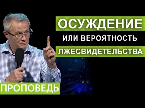 Осуждение или вероятность лжесвидетельства. Проповедь Александра Шевченко
