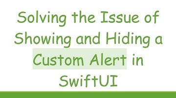Solving the Issue of Showing and Hiding a Custom Alert in SwiftUI