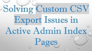 Solving Custom CSV Export Issues in Active Admin Index Pages