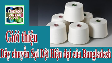 Công nghệ sợi dệt | Dây chuyền sản xuất sợi dệt hiện đại của Bangladesh
