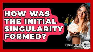 How Was The Initial Singularity Formed? - Physics Frontier
