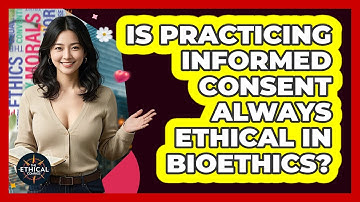 Is Practicing Informed Consent Always Ethical In Bioethics? - The Ethical Compass