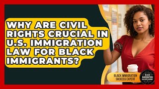 Why Are Civil Rights Crucial In U.S. Immigration Law For Black Immigrants?