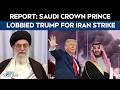 Iran Latest News | Saudi Prince Lobbied Trump To Strike Iran, Called Him Multiple Times Privately