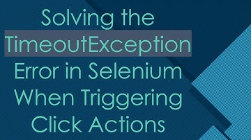 Solving the TimeoutException Error in Selenium When Triggering Click Actions