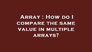 Array : How do I compare the same value in multiple arrays?