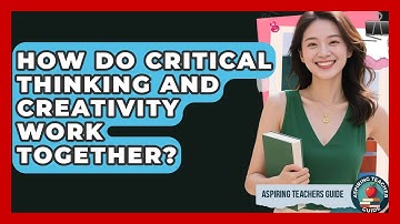 How Do Critical Thinking And Creativity Work Together? - Aspiring Teacher Guide