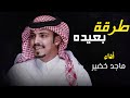 طرقة بعيده أداء ماجد خضير كلمات سعود الثبيتي تصميم ابوعبدالله 2025 طرقة بعيده أداء ماجد خضير كلمات سعود الثبيتي تصميم ابوعبدالله 2025