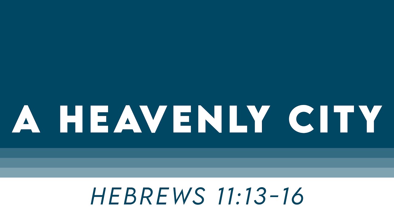 A Heavenly City - Hebrews 11:13-16